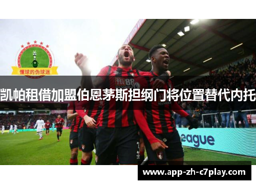 凯帕租借加盟伯恩茅斯担纲门将位置替代内托