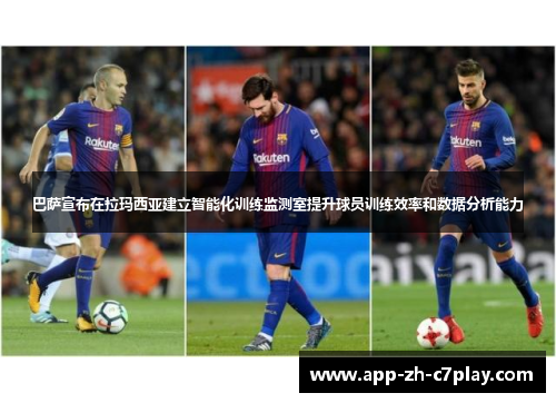 巴萨宣布在拉玛西亚建立智能化训练监测室提升球员训练效率和数据分析能力 巴萨宣布在拉玛西亚建立智能化训练监测室提升球员训练效率和数据分析能力
