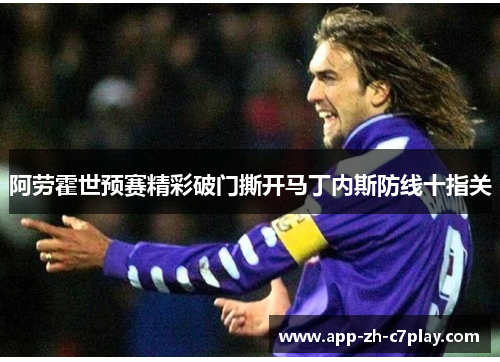 阿劳霍世预赛精彩破门撕开马丁内斯防线十指关 阿劳霍世预赛精彩破门撕开马丁内斯防线十指关