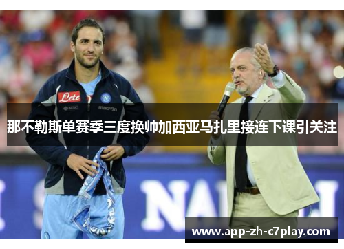 那不勒斯单赛季三度换帅加西亚马扎里接连下课引关注 那不勒斯单赛季三度换帅加西亚马扎里接连下课引关注