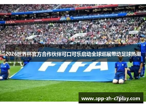 2026世界杯官方合作伙伴可口可乐启动全球巡展带动足球热潮 2026世界杯官方合作伙伴可口可乐启动全球巡展带动足球热潮