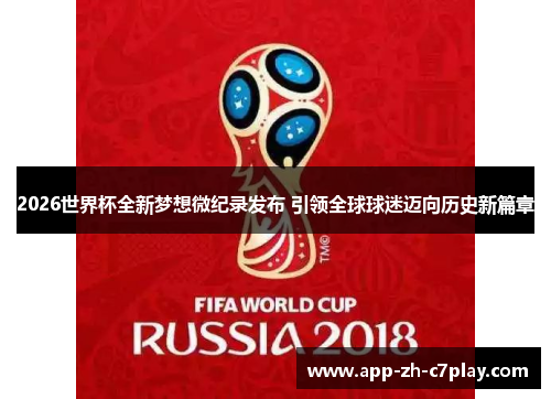 2026世界杯全新梦想微纪录发布 引领全球球迷迈向历史新篇章 2026世界杯全新梦想微纪录发布 引领全球球迷迈向历史新篇章