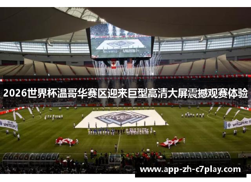 2026世界杯温哥华赛区迎来巨型高清大屏震撼观赛体验 2026世界杯温哥华赛区迎来巨型高清大屏震撼观赛体验