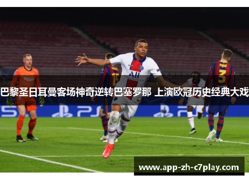 巴黎圣日耳曼客场神奇逆转巴塞罗那 上演欧冠历史经典大戏