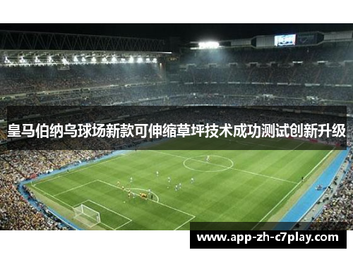 皇马伯纳乌球场新款可伸缩草坪技术成功测试创新升级