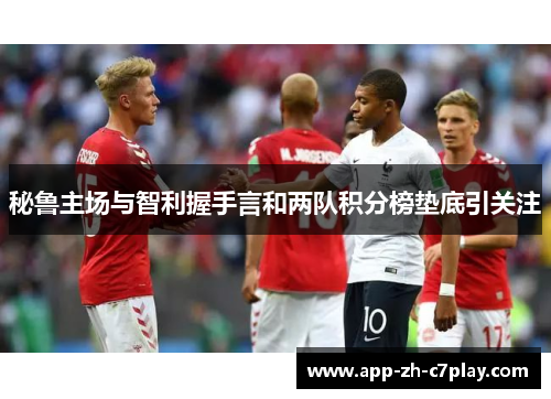 秘鲁主场与智利握手言和两队积分榜垫底引关注