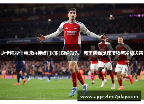 萨卡精彩任意球直接破门助阿森纳领先，完美演绎足球技巧与冷静决策