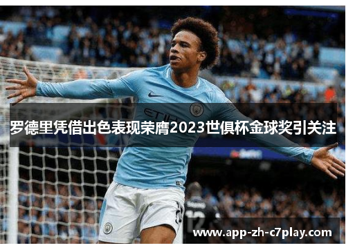 罗德里凭借出色表现荣膺2023世俱杯金球奖引关注 罗德里凭借出色表现荣膺2023世俱杯金球奖引关注