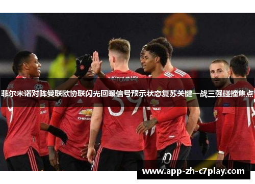 菲尔米诺对阵曼联欧协联闪光回暖信号预示状态复苏关键一战三强碰撞焦点 菲尔米诺对阵曼联欧协联闪光回暖信号预示状态复苏关键一战三强碰撞焦点
