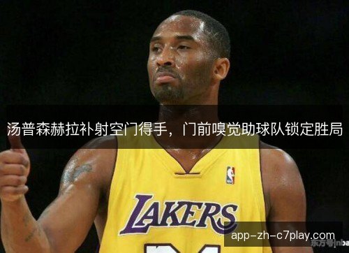 汤普森赫拉补射空门得手，门前嗅觉助球队锁定胜局