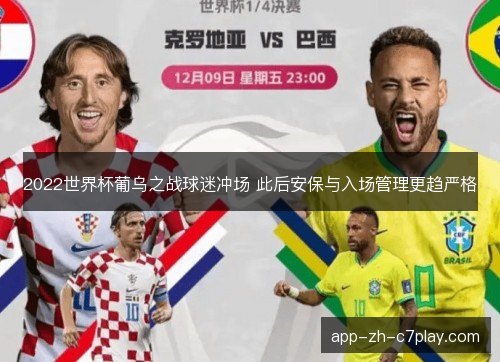 2022世界杯葡乌之战球迷冲场 此后安保与入场管理更趋严格 2022世界杯葡乌之战球迷冲场 此后安保与入场管理更趋严格