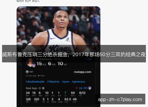 威斯布鲁克压哨三分绝杀掘金,2017年那场50分三双的经典之夜 威斯布鲁克压哨三分绝杀掘金,2017年那场50分三双的经典之夜